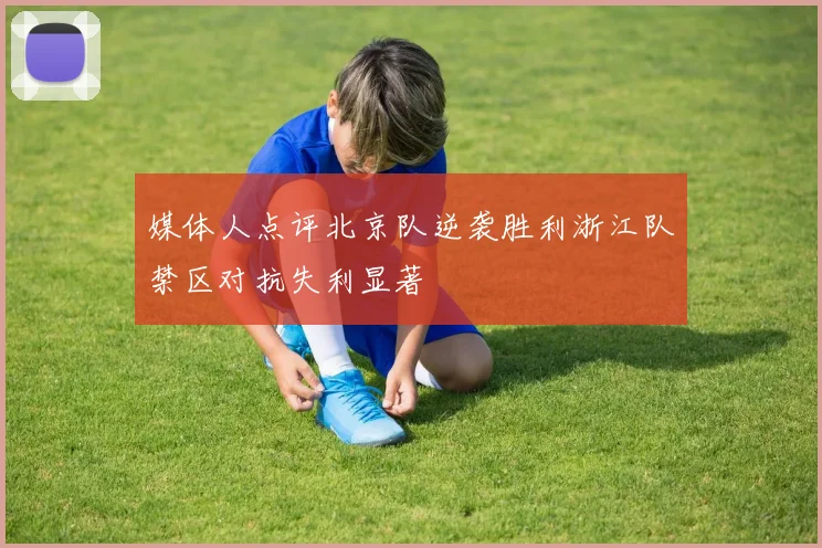 媒体人点评北京队逆袭胜利浙江队禁区对抗失利显著