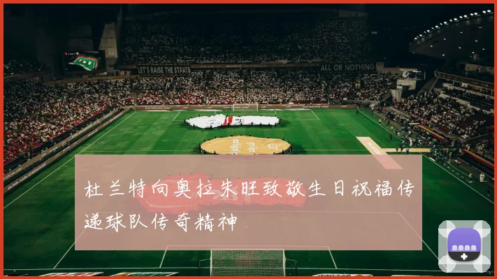 杜兰特向奥拉朱旺致敬生日祝福传递球队传奇精神