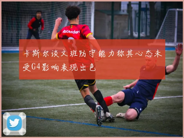卡斯尔谈文班防守能力称其心态未受G4影响表现出色