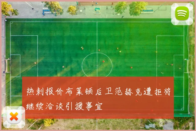 热刺报价布莱顿后卫范赫克遭拒将继续洽谈引援事宜