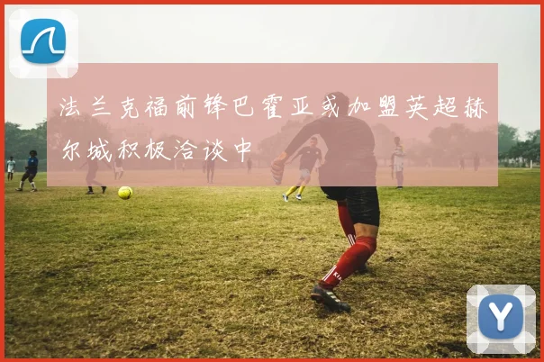 法兰克福前锋巴霍亚或加盟英超赫尔城积极洽谈中
