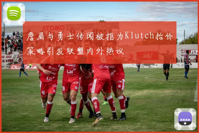 詹眉与勇士传闻被指为Klutch抬价策略引发联盟内外热议